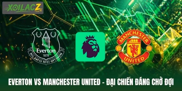 Everton Vs Manchester United - Đại Chiến Đáng Chờ Đợi